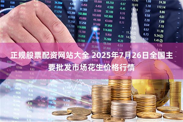 正规股票配资网站大全 2025年7月26日全国主要批发市场花生价格行情
