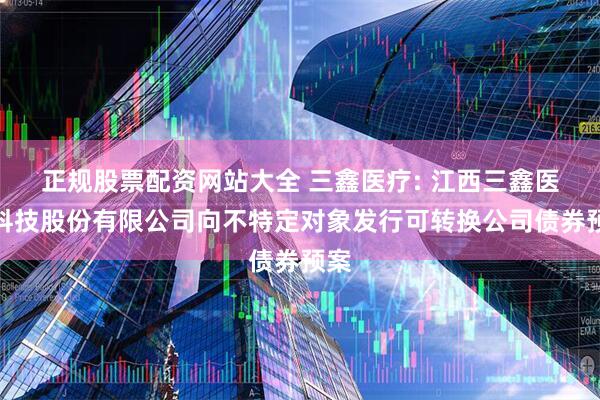 正规股票配资网站大全 三鑫医疗: 江西三鑫医疗科技股份有限公司向不特定对象发行可转换公司债券预案