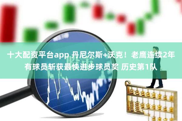 十大配资平台app 丹尼尔斯+沃克！老鹰连续2年有球员斩获最快进步球员奖 历史第1队
