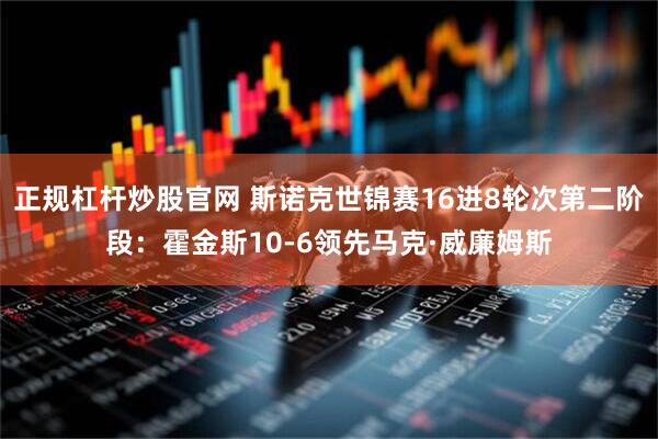 正规杠杆炒股官网 斯诺克世锦赛16进8轮次第二阶段：霍金斯10-6领先马克·威廉姆斯